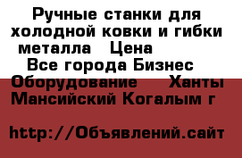 Ручные станки для холодной ковки и гибки металла › Цена ­ 8 000 - Все города Бизнес » Оборудование   . Ханты-Мансийский,Когалым г.